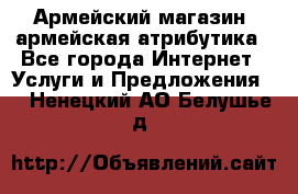 Армейский магазин ,армейская атрибутика - Все города Интернет » Услуги и Предложения   . Ненецкий АО,Белушье д.